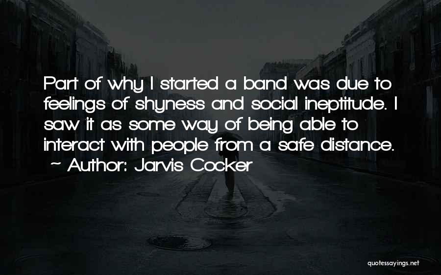 Jarvis Cocker Quotes: Part Of Why I Started A Band Was Due To Feelings Of Shyness And Social Ineptitude. I Saw It As