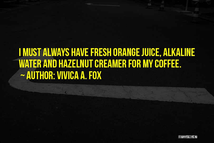 Vivica A. Fox Quotes: I Must Always Have Fresh Orange Juice, Alkaline Water And Hazelnut Creamer For My Coffee.