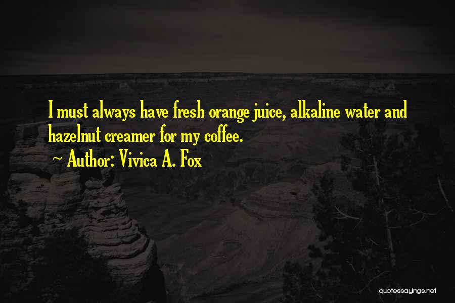 Vivica A. Fox Quotes: I Must Always Have Fresh Orange Juice, Alkaline Water And Hazelnut Creamer For My Coffee.