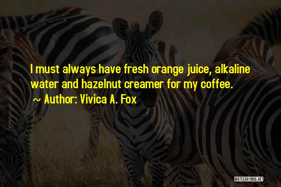 Vivica A. Fox Quotes: I Must Always Have Fresh Orange Juice, Alkaline Water And Hazelnut Creamer For My Coffee.