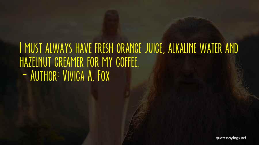 Vivica A. Fox Quotes: I Must Always Have Fresh Orange Juice, Alkaline Water And Hazelnut Creamer For My Coffee.