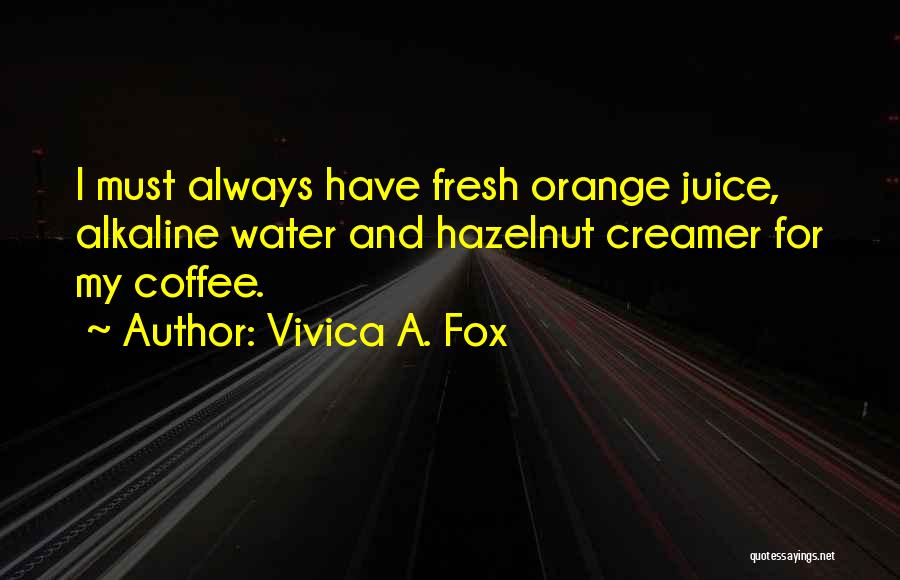 Vivica A. Fox Quotes: I Must Always Have Fresh Orange Juice, Alkaline Water And Hazelnut Creamer For My Coffee.