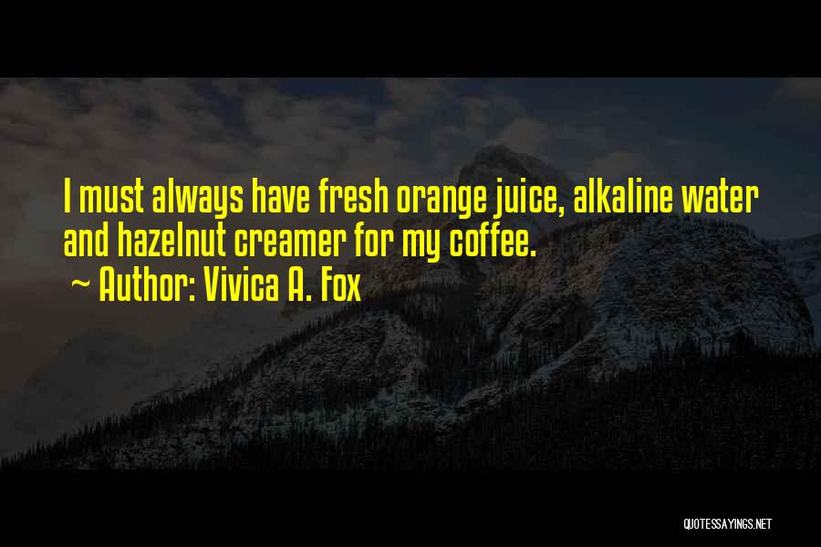 Vivica A. Fox Quotes: I Must Always Have Fresh Orange Juice, Alkaline Water And Hazelnut Creamer For My Coffee.