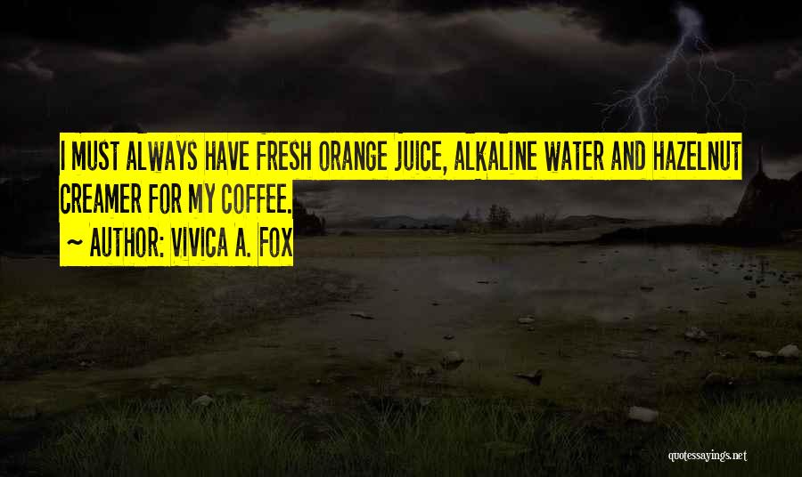 Vivica A. Fox Quotes: I Must Always Have Fresh Orange Juice, Alkaline Water And Hazelnut Creamer For My Coffee.