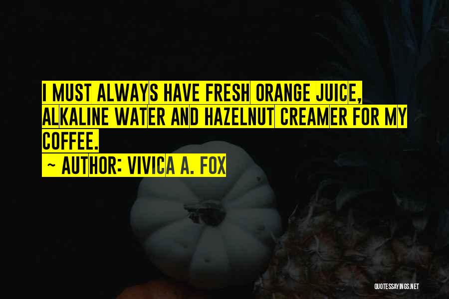 Vivica A. Fox Quotes: I Must Always Have Fresh Orange Juice, Alkaline Water And Hazelnut Creamer For My Coffee.