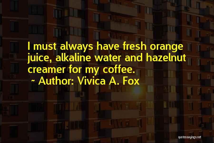 Vivica A. Fox Quotes: I Must Always Have Fresh Orange Juice, Alkaline Water And Hazelnut Creamer For My Coffee.