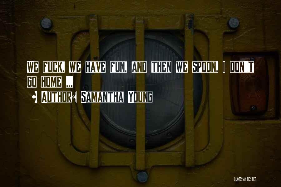 Samantha Young Quotes: We Fuck, We Have Fun, And Then We Spoon. I Don't Go Home ...