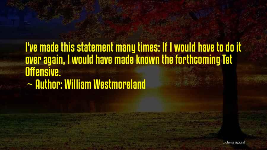 William Westmoreland Quotes: I've Made This Statement Many Times: If I Would Have To Do It Over Again, I Would Have Made Known