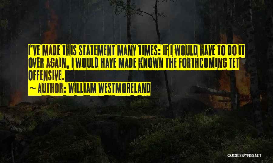 William Westmoreland Quotes: I've Made This Statement Many Times: If I Would Have To Do It Over Again, I Would Have Made Known