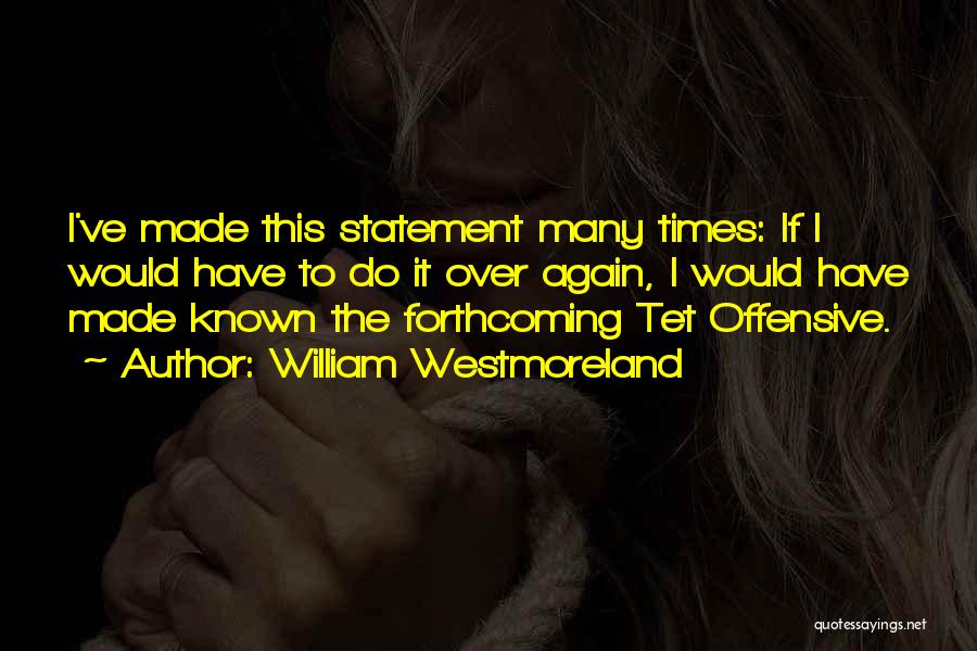 William Westmoreland Quotes: I've Made This Statement Many Times: If I Would Have To Do It Over Again, I Would Have Made Known