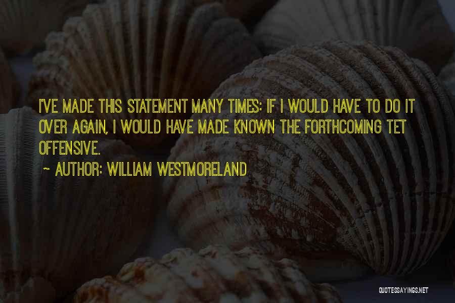 William Westmoreland Quotes: I've Made This Statement Many Times: If I Would Have To Do It Over Again, I Would Have Made Known