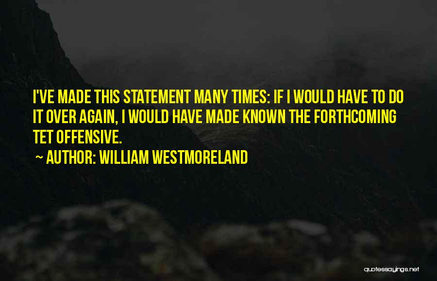 William Westmoreland Quotes: I've Made This Statement Many Times: If I Would Have To Do It Over Again, I Would Have Made Known