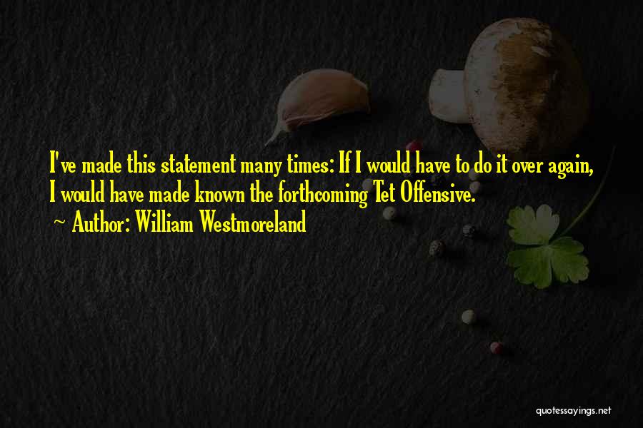 William Westmoreland Quotes: I've Made This Statement Many Times: If I Would Have To Do It Over Again, I Would Have Made Known