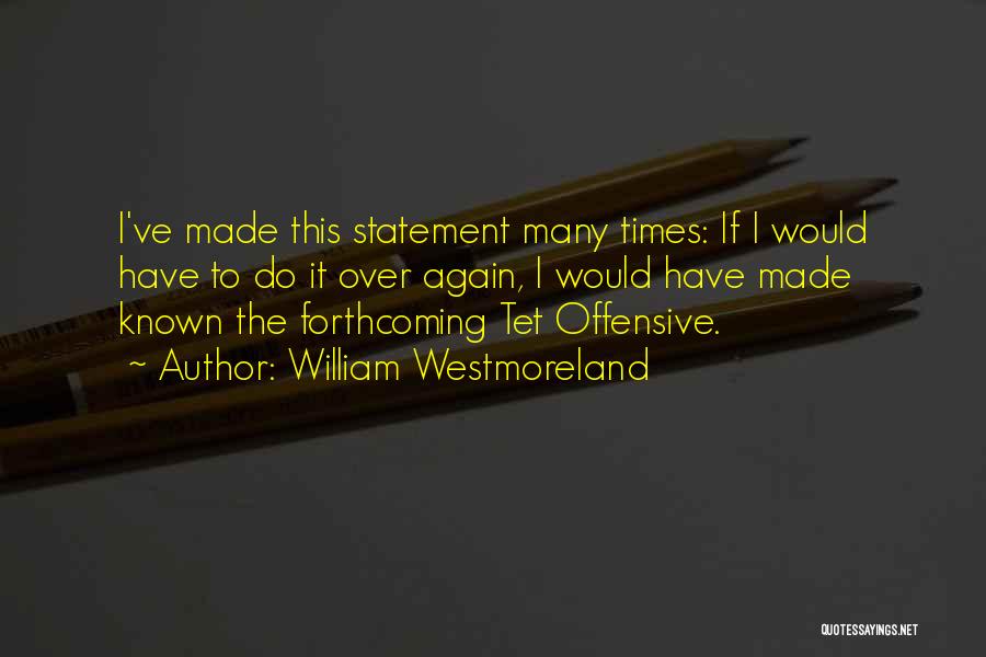 William Westmoreland Quotes: I've Made This Statement Many Times: If I Would Have To Do It Over Again, I Would Have Made Known