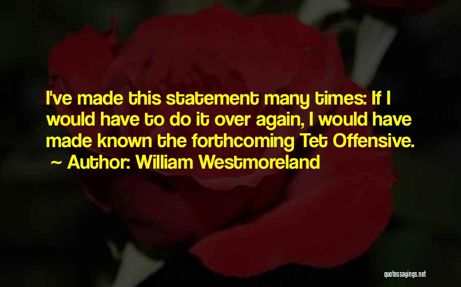 William Westmoreland Quotes: I've Made This Statement Many Times: If I Would Have To Do It Over Again, I Would Have Made Known