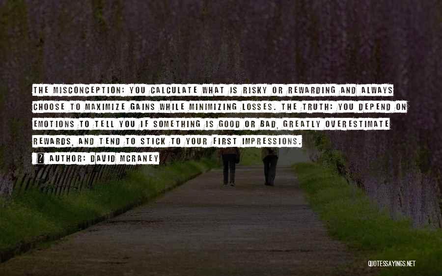 David McRaney Quotes: The Misconception: You Calculate What Is Risky Or Rewarding And Always Choose To Maximize Gains While Minimizing Losses. The Truth: