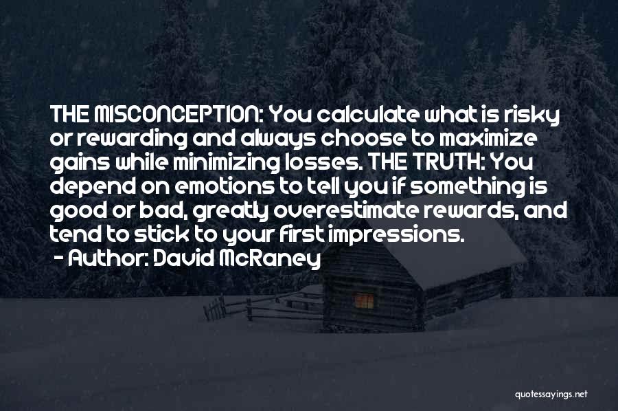 David McRaney Quotes: The Misconception: You Calculate What Is Risky Or Rewarding And Always Choose To Maximize Gains While Minimizing Losses. The Truth: