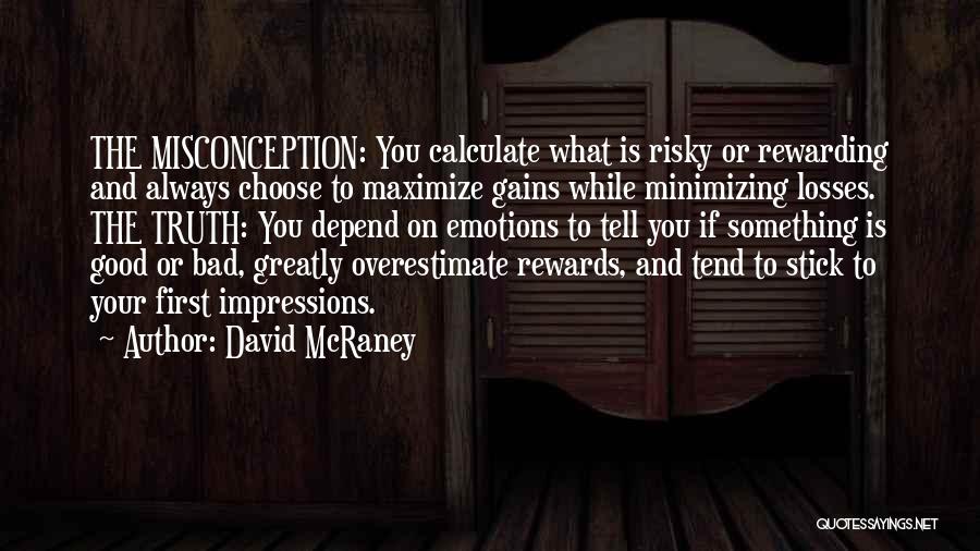 David McRaney Quotes: The Misconception: You Calculate What Is Risky Or Rewarding And Always Choose To Maximize Gains While Minimizing Losses. The Truth: