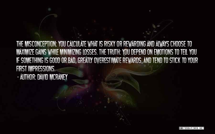 David McRaney Quotes: The Misconception: You Calculate What Is Risky Or Rewarding And Always Choose To Maximize Gains While Minimizing Losses. The Truth: