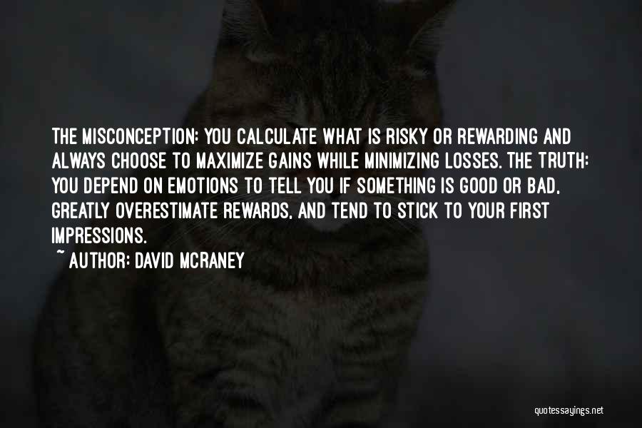 David McRaney Quotes: The Misconception: You Calculate What Is Risky Or Rewarding And Always Choose To Maximize Gains While Minimizing Losses. The Truth: