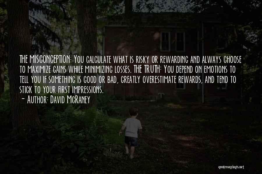 David McRaney Quotes: The Misconception: You Calculate What Is Risky Or Rewarding And Always Choose To Maximize Gains While Minimizing Losses. The Truth: