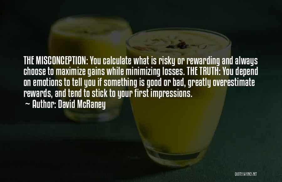 David McRaney Quotes: The Misconception: You Calculate What Is Risky Or Rewarding And Always Choose To Maximize Gains While Minimizing Losses. The Truth: