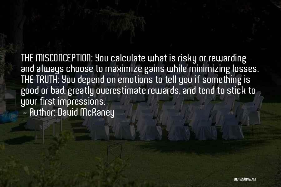 David McRaney Quotes: The Misconception: You Calculate What Is Risky Or Rewarding And Always Choose To Maximize Gains While Minimizing Losses. The Truth: