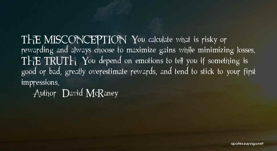 David McRaney Quotes: The Misconception: You Calculate What Is Risky Or Rewarding And Always Choose To Maximize Gains While Minimizing Losses. The Truth: