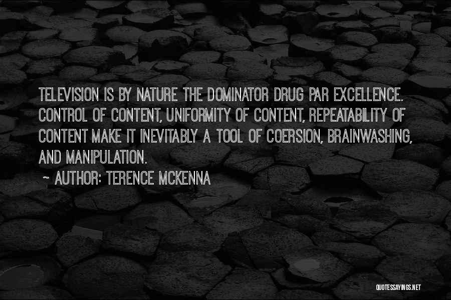 Terence McKenna Quotes: Television Is By Nature The Dominator Drug Par Excellence. Control Of Content, Uniformity Of Content, Repeatability Of Content Make It