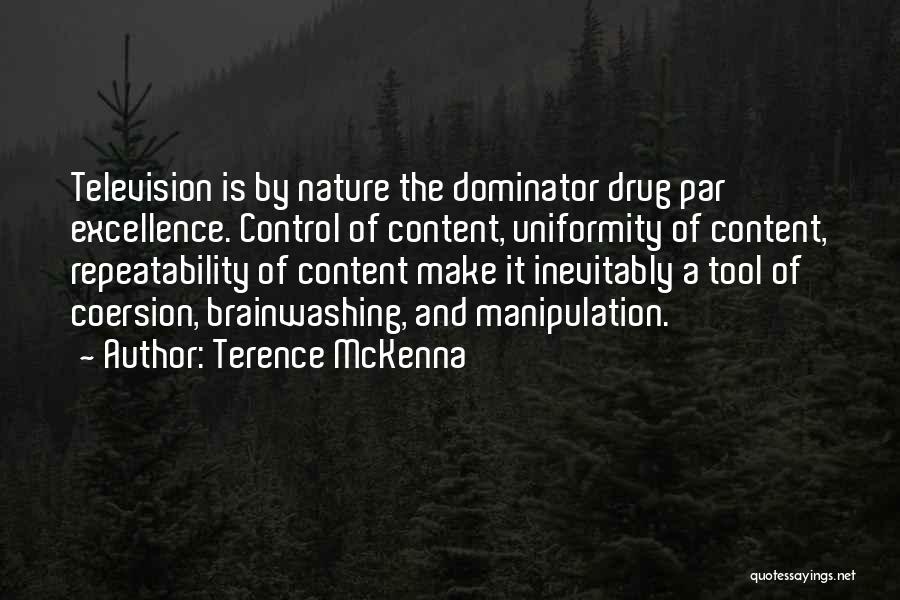 Terence McKenna Quotes: Television Is By Nature The Dominator Drug Par Excellence. Control Of Content, Uniformity Of Content, Repeatability Of Content Make It