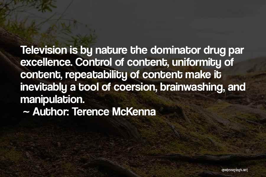 Terence McKenna Quotes: Television Is By Nature The Dominator Drug Par Excellence. Control Of Content, Uniformity Of Content, Repeatability Of Content Make It