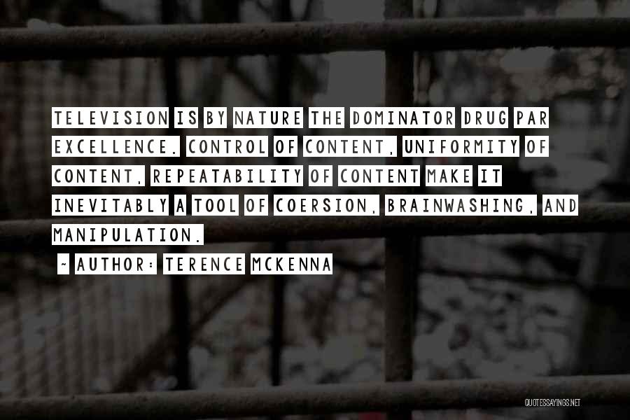 Terence McKenna Quotes: Television Is By Nature The Dominator Drug Par Excellence. Control Of Content, Uniformity Of Content, Repeatability Of Content Make It