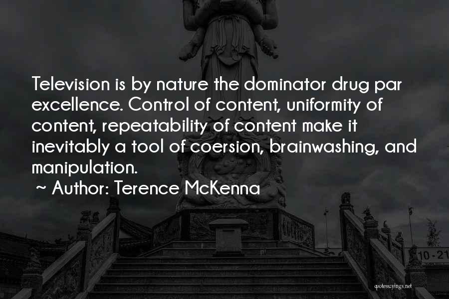 Terence McKenna Quotes: Television Is By Nature The Dominator Drug Par Excellence. Control Of Content, Uniformity Of Content, Repeatability Of Content Make It