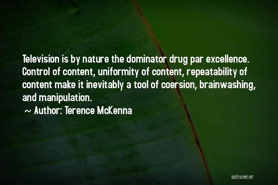 Terence McKenna Quotes: Television Is By Nature The Dominator Drug Par Excellence. Control Of Content, Uniformity Of Content, Repeatability Of Content Make It