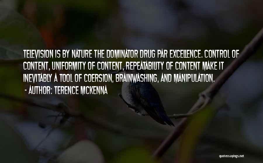 Terence McKenna Quotes: Television Is By Nature The Dominator Drug Par Excellence. Control Of Content, Uniformity Of Content, Repeatability Of Content Make It