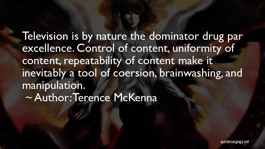 Terence McKenna Quotes: Television Is By Nature The Dominator Drug Par Excellence. Control Of Content, Uniformity Of Content, Repeatability Of Content Make It