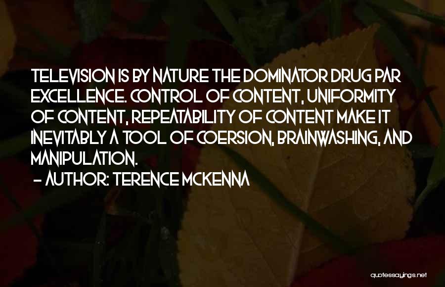 Terence McKenna Quotes: Television Is By Nature The Dominator Drug Par Excellence. Control Of Content, Uniformity Of Content, Repeatability Of Content Make It