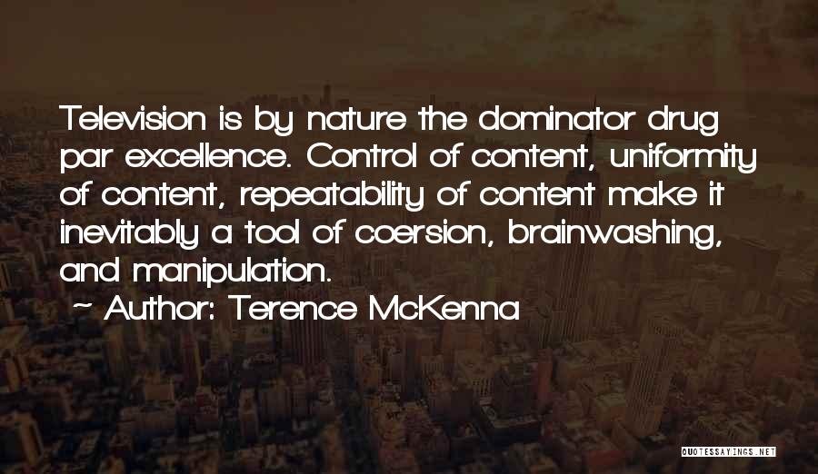 Terence McKenna Quotes: Television Is By Nature The Dominator Drug Par Excellence. Control Of Content, Uniformity Of Content, Repeatability Of Content Make It