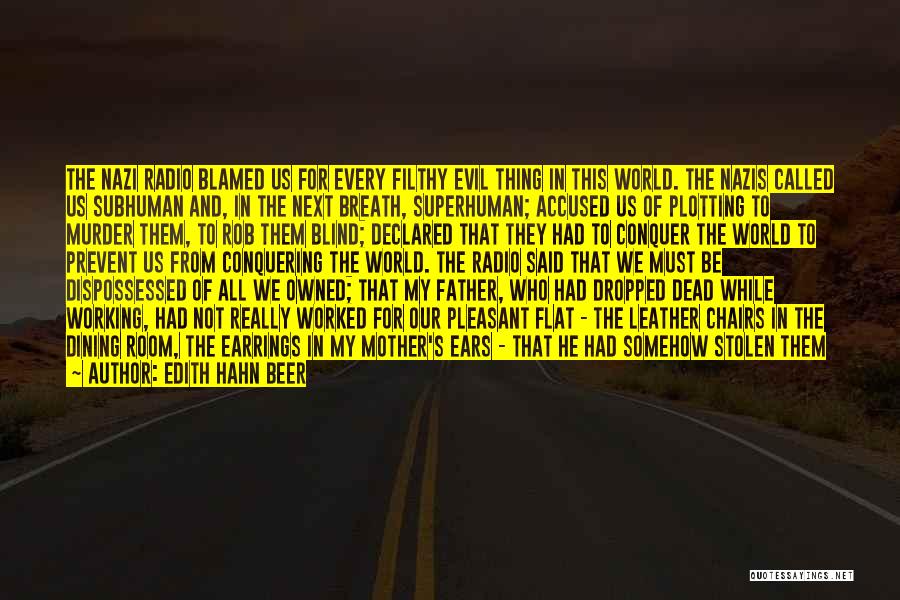 Edith Hahn Beer Quotes: The Nazi Radio Blamed Us For Every Filthy Evil Thing In This World. The Nazis Called Us Subhuman And, In