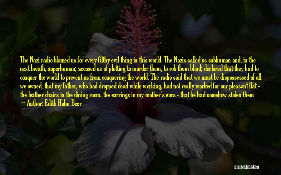 Edith Hahn Beer Quotes: The Nazi Radio Blamed Us For Every Filthy Evil Thing In This World. The Nazis Called Us Subhuman And, In