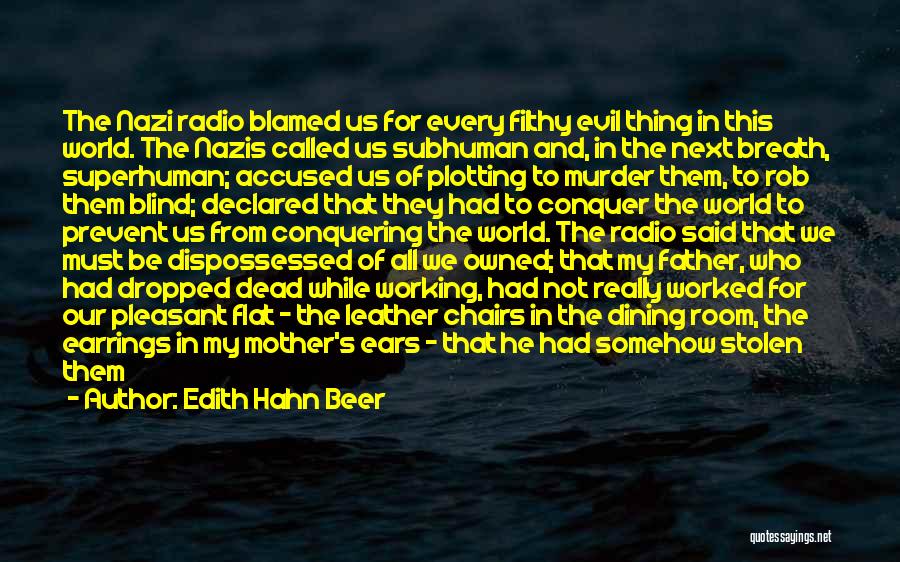 Edith Hahn Beer Quotes: The Nazi Radio Blamed Us For Every Filthy Evil Thing In This World. The Nazis Called Us Subhuman And, In