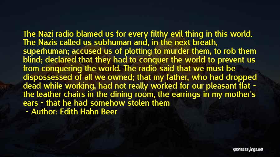 Edith Hahn Beer Quotes: The Nazi Radio Blamed Us For Every Filthy Evil Thing In This World. The Nazis Called Us Subhuman And, In