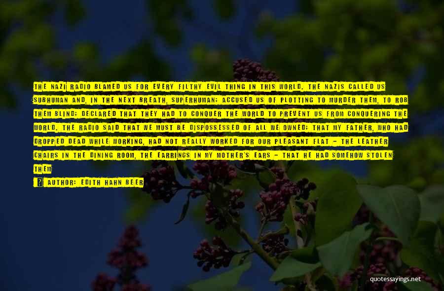 Edith Hahn Beer Quotes: The Nazi Radio Blamed Us For Every Filthy Evil Thing In This World. The Nazis Called Us Subhuman And, In