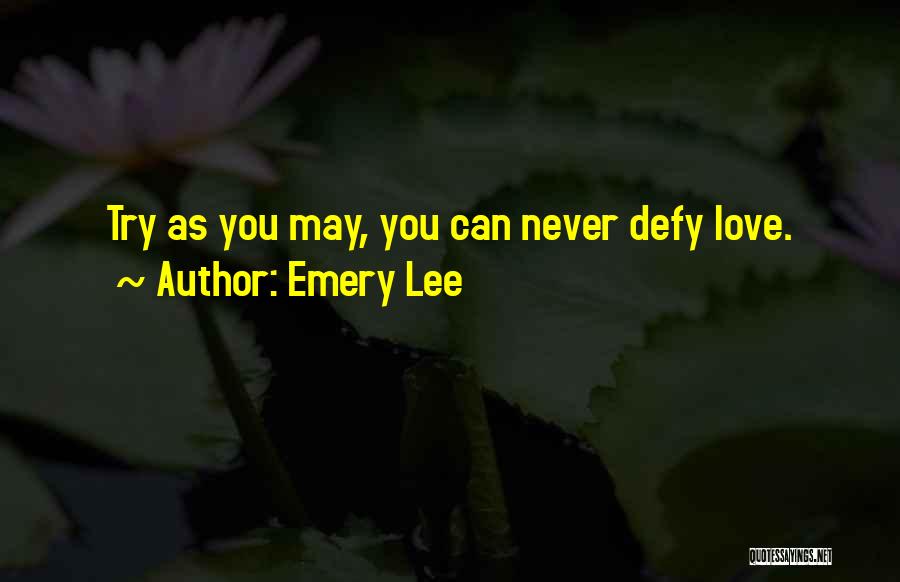 Emery Lee Quotes: Try As You May, You Can Never Defy Love.