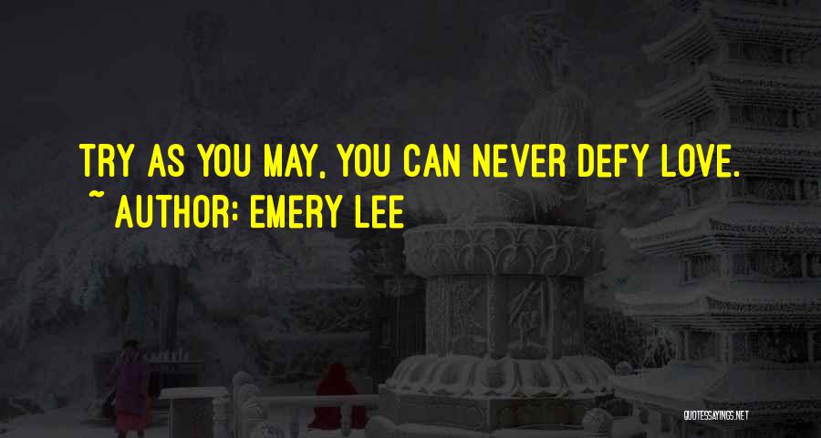 Emery Lee Quotes: Try As You May, You Can Never Defy Love.