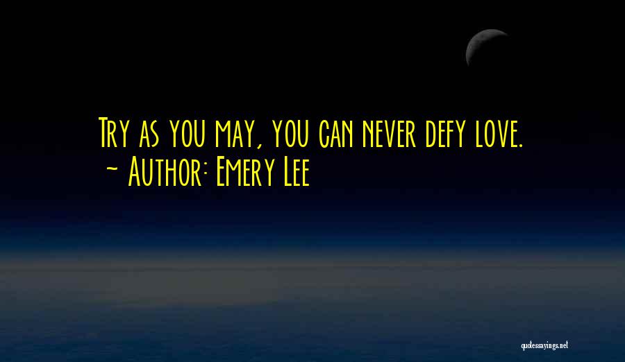 Emery Lee Quotes: Try As You May, You Can Never Defy Love.