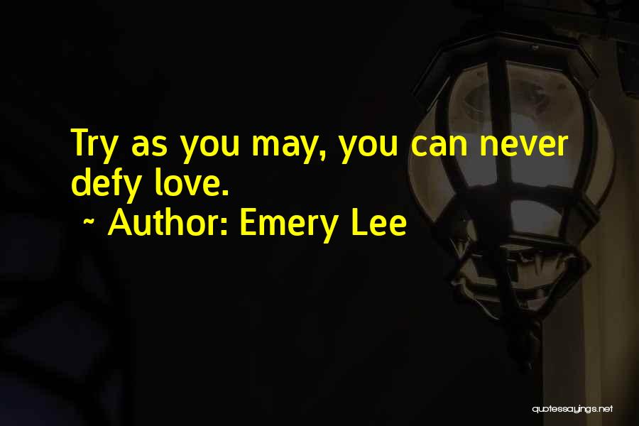 Emery Lee Quotes: Try As You May, You Can Never Defy Love.