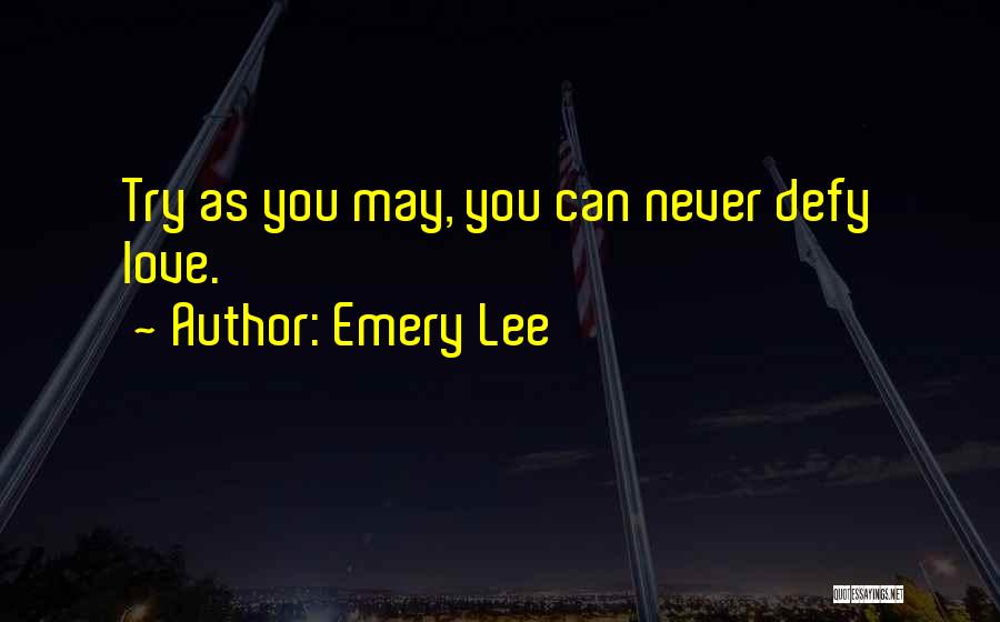 Emery Lee Quotes: Try As You May, You Can Never Defy Love.