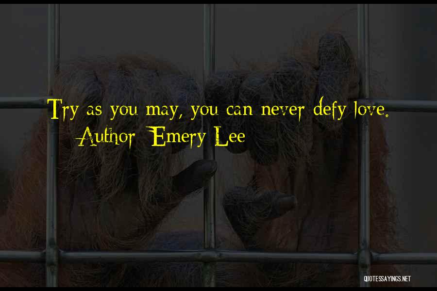 Emery Lee Quotes: Try As You May, You Can Never Defy Love.