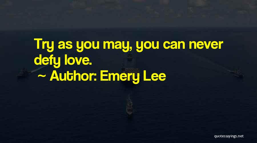 Emery Lee Quotes: Try As You May, You Can Never Defy Love.